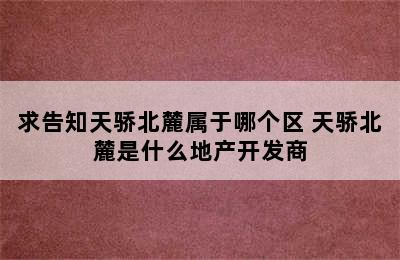 求告知天骄北麓属于哪个区 天骄北麓是什么地产开发商